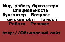 Ищу работу бухгалтера › Специальность ­ бухгалтер › Возраст ­ 46 - Томская обл., Томск г. Работа » Резюме   